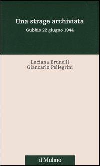 Una strage archiviata. Gubbio 22 giugno 1944 - Luciana Brunelli, Giancarlo Pellegrini - Libro Il Mulino 2005, Percorsi | Libraccio.it