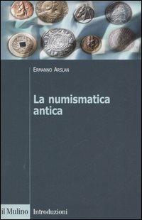 La numismatica antica - Ermanno A. Arslan - Libro Il Mulino 2005, Introduzioni. Storia | Libraccio.it