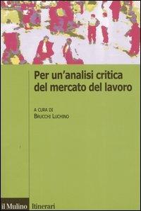Per un'analisi critica del mercato del lavoro  - Libro Il Mulino 2005, Itinerari. Economia | Libraccio.it