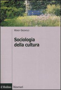 Sociologia della cultura - Wendy Griswold - Libro Il Mulino 2005, Itinerari. Sociologia | Libraccio.it