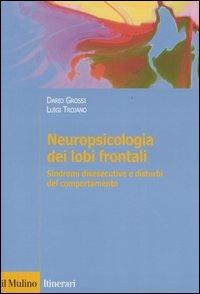 Neuropsicologia dei lobi frontali. Sindromi disesecutive e disturbi del comportamento - Dario Grossi, Luigi Trojano - Libro Il Mulino 2005, Itinerari. Psicologia | Libraccio.it