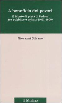 A beneficio dei poveri. Il Monte di pietà di Padova tra pubblico e privato (1491-1600) - Giovanni Silvano - Libro Il Mulino 2005, Percorsi | Libraccio.it