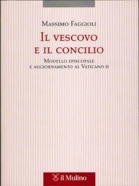 Il vescovo e il concilio. Modello episcopale e aggiornamento al Vaticano II - Massimo Faggioli - Libro Il Mulino 2005, Tesi e ricerche di scienze religiose | Libraccio.it