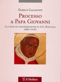 Processo a Papa Giovanni. La causa di canonizzazione di A. G. Roncalli (1965-2000) - Enrico Galavotti - Libro Il Mulino 2005, Tesi e ricerche di scienze religiose | Libraccio.it