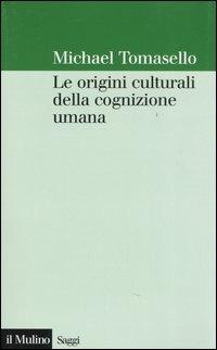 Le origini culturali della cognizione umana - Michael Tomasello - Libro Il Mulino 2005, Saggi | Libraccio.it