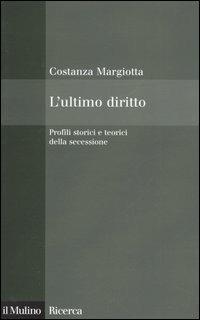 L' ultimo diritto. Profili storici e teorici della secessione - Costanza Margiotta - Libro Il Mulino 2005, Il Mulino/Ricerca | Libraccio.it