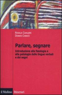 Parlare, segnare. Introduzione alla fisiologia e alla patologia delle lingue verbali e dei segni - Rosalia Cavalieri, Donata Chiricò - Libro Il Mulino 2005, Itinerari. Linguistica | Libraccio.it