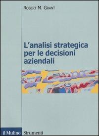 L' analisi strategica per le decisioni aziendali - Robert M. Grant - Libro Il Mulino 2006, Strumenti. Economia | Libraccio.it