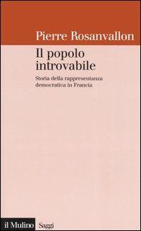 Il popolo introvabile. Storia della rappresentanza democratica in Francia - Pierre Rosanvallon - Libro Il Mulino 2005, Saggi | Libraccio.it