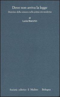 Dove non arriva la legge. Dottrine della censura nella prima età moderna - Lucia Bianchin - Libro Il Mulino 2006, Istituto storico italo-germ. Annali | Libraccio.it