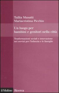 Un luogo per bambini e genitori nelle città. Trasformazioni sociali e innovazioni nei servizi per l'infanzia e le famiglie - Tullia Musatti, Mariacristina Picchio - Libro Il Mulino 2005, Il Mulino/Ricerca | Libraccio.it