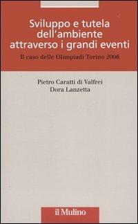 Sviluppo e tutela dell'ambiente attraverso i grandi eventi. Il caso delle olimpiadi Torino 2006 - Pietro Caratti di Valfrei, Dora Lanzetta - Libro Il Mulino 2006, Ambiente e sviluppo | Libraccio.it