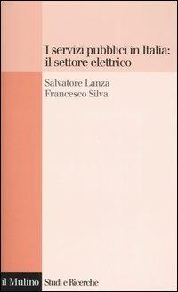 I servizi pubblici in Italia: il settore elettrico - Salvatore Lanza, Francesco Silva - Libro Il Mulino 2006, Studi e ricerche | Libraccio.it