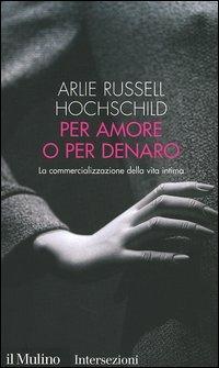 Per amore o per denaro. La commercializzazione della vita intima - Arlie Russell Hochschild - Libro Il Mulino 2006, Intersezioni | Libraccio.it