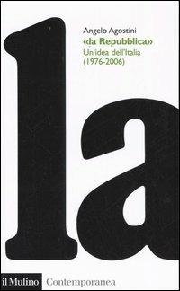 La Repubblica. Un'idea dell'Italia (1976-2006) - Angelo Agostini - Libro Il Mulino 2006, Contemporanea | Libraccio.it