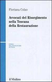 Avvocati del Risorgimento nella Toscana della Restaurazione - Floriana Colao - Libro Il Mulino 2006, Storia dell'avvocatura in Italia | Libraccio.it