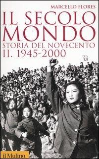 Il secolo-mondo. Storia del Novecento. Vol. 2: 1945-2000 - Marcello Flores - Libro Il Mulino 2005, Storica paperbacks | Libraccio.it