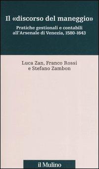 Il «discorso del maneggio». Pratiche gestionali e contabili all'Arsenale di Venezia, 1580-1643 - Luca Zan, Franco Rossi, Stefano Zambon - Libro Il Mulino 2006, Percorsi | Libraccio.it