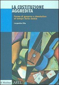 La Costituzione aggredita. Forma di governo e devolution al tempo della destra - Leopoldo Elia - Libro Il Mulino 2005, Pubblicazioni AREL | Libraccio.it