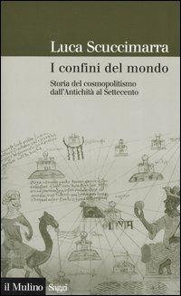 I confini del mondo. Storia del cosmopolitismo dall'antichità al Settecento - Luca Scuccimarra - Libro Il Mulino 2006, Saggi | Libraccio.it