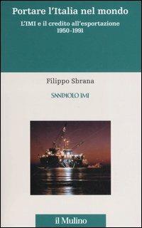 L' istituto mobiliare italiano. Vol. 3: Portare l'Italia nel mondo. L'IMI e il credito all'esportazione 1950-1991. - Filippo Sbrana - Libro Il Mulino 2006 | Libraccio.it