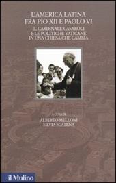 L' America latina fra Pio XII e Paolo VI. Il cardinale Casaroli e le politiche vaticane in una chiesa che cambia