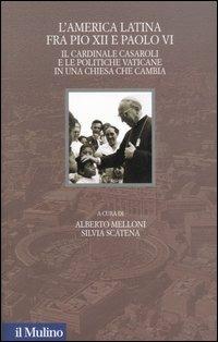L' America latina fra Pio XII e Paolo VI. Il cardinale Casaroli e le politiche vaticane in una chiesa che cambia  - Libro Il Mulino 2006, Santa Sede e politica nel Novecento | Libraccio.it