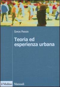 Teoria ed esperienza urbana - Simon Parker - Libro Il Mulino 2006, Manuali | Libraccio.it