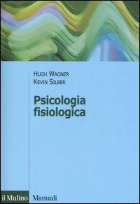 Psicologia fisiologica - Hugh Wagner, Kevin Silber - Libro Il Mulino 2006, Manuali | Libraccio.it