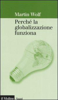 Perché la globalizzazione funziona - Martin Wolf - Libro Il Mulino 2006, Saggi | Libraccio.it