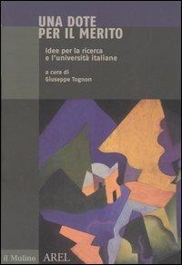 Una dote per il merito. Idee per la ricerca e l'università italiane  - Libro Il Mulino 2006, Pubblicazioni AREL | Libraccio.it