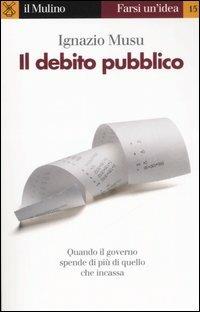 Il debito pubblico - Ignazio Musu - Libro Il Mulino 2006, Farsi un'idea | Libraccio.it