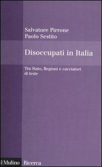 Disoccupati in Italia. Tra Stato, Regioni e cacciatori di teste - Salvatore Pirrone, Paolo Sestito - Libro Il Mulino 2006, Il Mulino/Ricerca | Libraccio.it