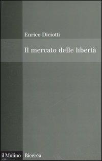 Il mercato delle libertà. L'incompatibilità tra proprietà privata e diritti - Enrico Diciotti - Libro Il Mulino 2006, Il Mulino/Ricerca | Libraccio.it