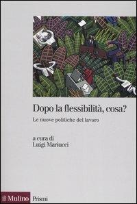 Dopo la flessibilità, cosa? Le nuove politiche del lavoro  - Libro Il Mulino 2006, Prismi | Libraccio.it