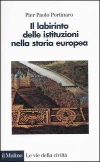 Il labirinto delle istituzioni nella storia europea - Pier Paolo Portinaro - Libro Il Mulino 2007, Le vie della civiltà | Libraccio.it