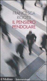 Il pensiero pendolare - Francesca Rigotti - Libro Il Mulino 2006, Intersezioni | Libraccio.it