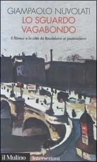 Lo sguardo vagabondo. Il flâneur e la città da Baudelaire ai postmoderni - Giampaolo Nuvolati - Libro Il Mulino 2006, Intersezioni | Libraccio.it
