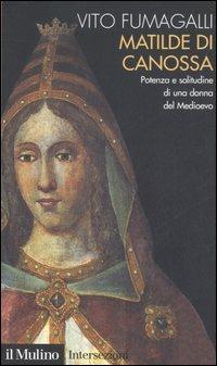 Matilde di Canossa. Potenza e solitudine di una donna del Medioevo - Vito Fumagalli - Libro Il Mulino 2006, Intersezioni | Libraccio.it