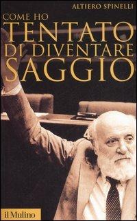 Come ho tentato di diventare saggio - Altiero Spinelli - Libro Il Mulino 2006, Storica paperbacks | Libraccio.it