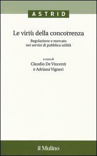 Le virtù della concorrenza. Regolazione e mercato nei servizi di pubblica utilità  - Libro Il Mulino 2006, Quaderni di Astrid | Libraccio.it