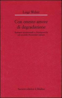 Con onesto amore di degradazione. Romanzi sperimentali e d'avanguardia nel secondo Novecento italiano - Luigi Weber - Libro Il Mulino 2007, Dip. di italianistica-Univ. Bologna | Libraccio.it