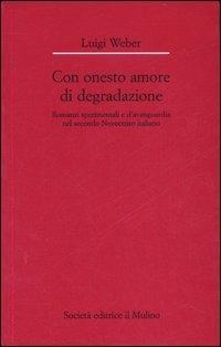 Con onesto amore di degradazione. Romanzi sperimentali e d'avanguardia nel secondo Novecento italiano - Luigi Weber - Libro Il Mulino 2007, Dip. di italianistica-Univ. Bologna | Libraccio.it