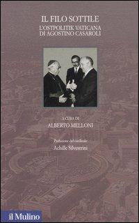 Il filo sottile. L'Ostpolitik vaticana di Agostino Casaroli  - Libro Il Mulino 2006, Santa Sede e politica nel Novecento | Libraccio.it