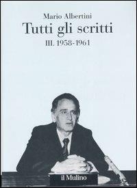 Tutti gli scritti. Vol. 3: 1958-1961. - Mario Albertini - Libro Il Mulino 2007, Opere di Mario Albertini | Libraccio.it
