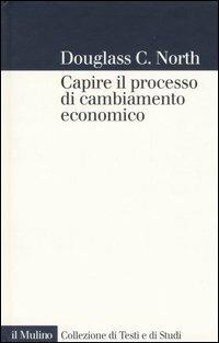 Capire il processo di cambiamento economico - Douglass C. North - Libro Il Mulino 2006, Collezione di testi e di studi | Libraccio.it