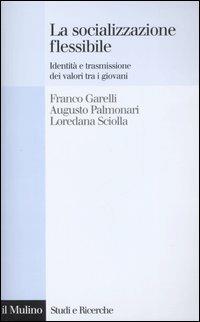 La socializzazione flessibile. Identità e trasmissione dei valori tra i giovani - Franco Garelli, Augusto Palmonari, Loredana Sciolla - Libro Il Mulino 2006, Studi e ricerche | Libraccio.it