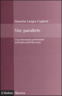 Vite parallele. Una minoranza protestante nell'Italia dell'Ottocento - Daniela L. Caglioti - Libro Il Mulino 2006, Il Mulino/Ricerca | Libraccio.it