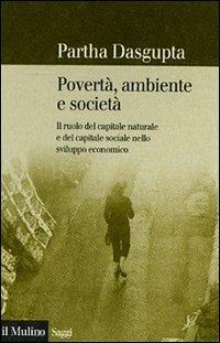 Povertà, ambiente e società - Partha Dasgupta - Libro Il Mulino 2007, Saggi | Libraccio.it