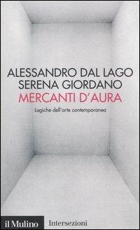 Mercanti d'aura. Logiche dell'arte contemporanea - Alessandro Dal Lago, Serena Giordano - Libro Il Mulino 2006, Intersezioni | Libraccio.it